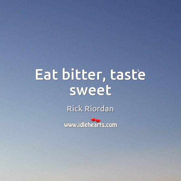 Eat bitter, taste sweet Rick Riordan Picture Quote