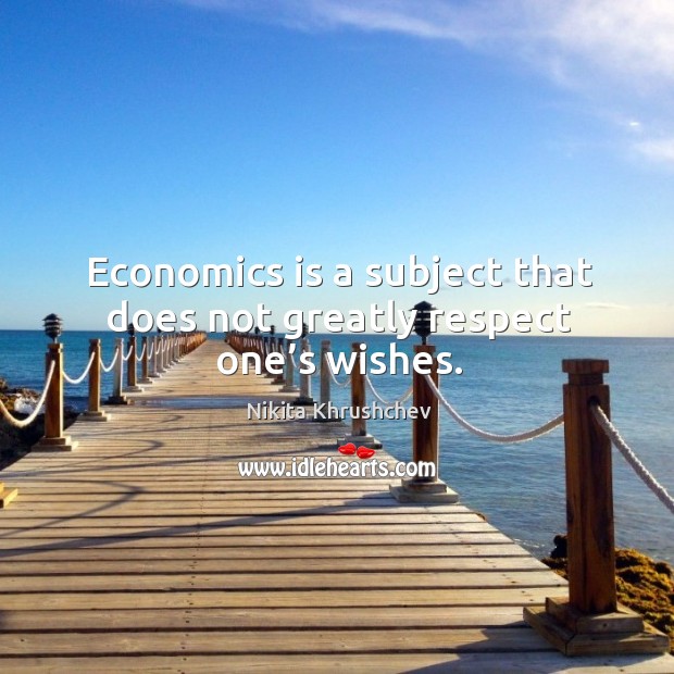 Economics is a subject that does not greatly respect one’s wishes. Respect Quotes Image