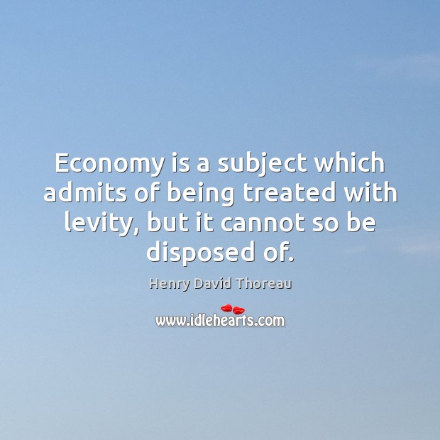 Economy is a subject which admits of being treated with levity, but Henry David Thoreau Picture Quote