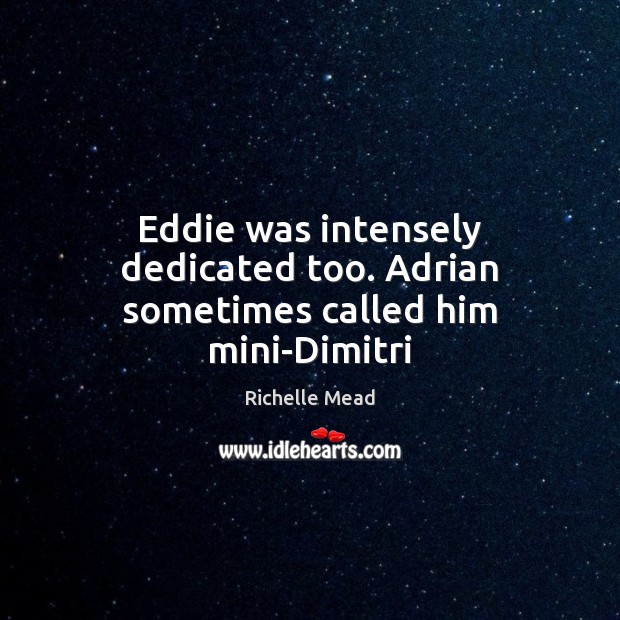 Eddie was intensely dedicated too. Adrian sometimes called him mini-Dimitri Richelle Mead Picture Quote