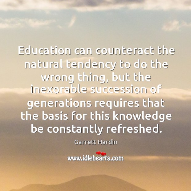 Education can counteract the natural tendency to do the wrong thing, but the inexorable Garrett Hardin Picture Quote