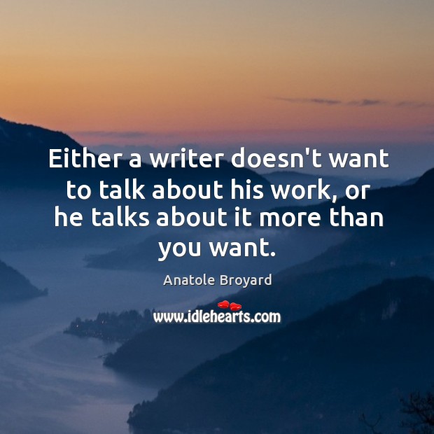 Either a writer doesn’t want to talk about his work, or he Anatole Broyard Picture Quote