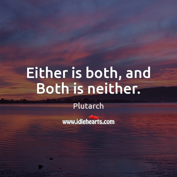 Either is both, and Both is neither. Image