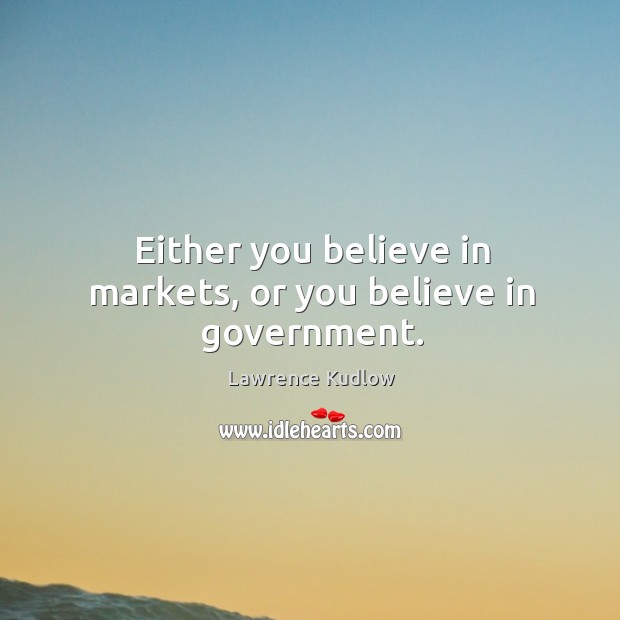 Either you believe in markets, or you believe in government. Image