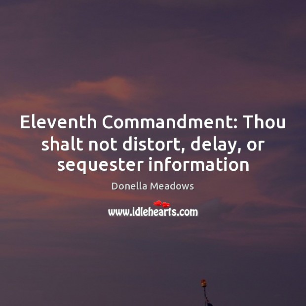 Eleventh Commandment: Thou shalt not distort, delay, or sequester information Donella Meadows Picture Quote