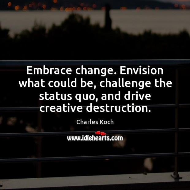 Embrace change. Envision what could be, challenge the status quo, and drive Challenge Quotes Image