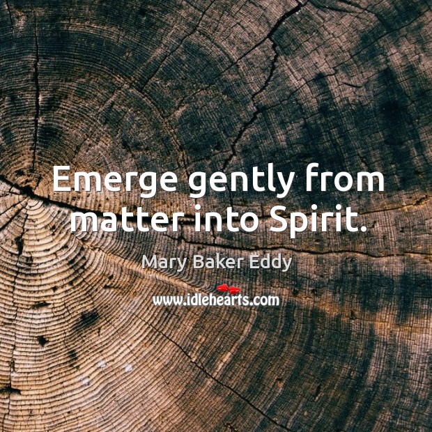 Emerge gently from matter into Spirit. Mary Baker Eddy Picture Quote