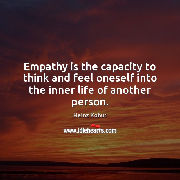 Empathy is the capacity to think and feel oneself into the inner life of another person. Heinz Kohut Picture Quote