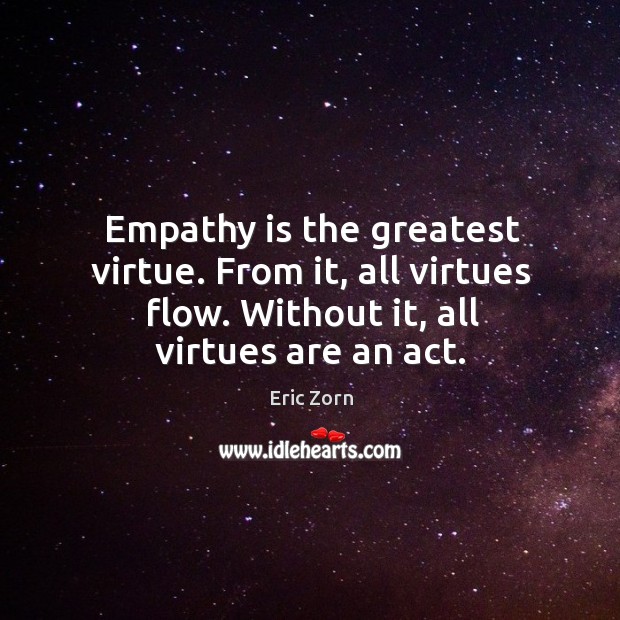 Empathy is the greatest virtue. From it, all virtues flow. Without it, Image