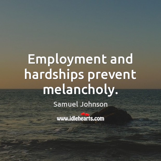 Employment and hardships prevent melancholy. Image