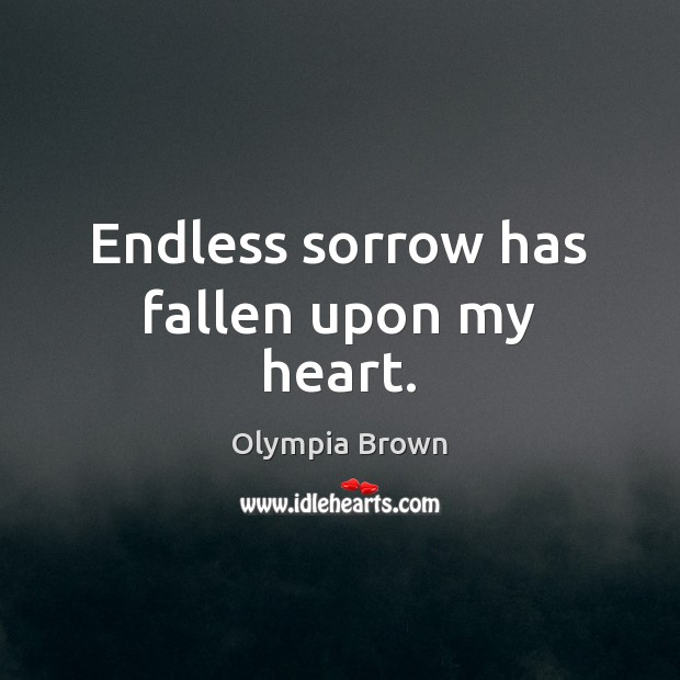 Endless sorrow has fallen upon my heart. Olympia Brown Picture Quote