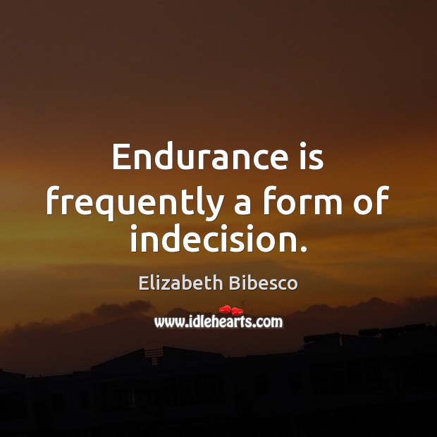 Endurance is frequently a form of indecision. Elizabeth Bibesco Picture Quote