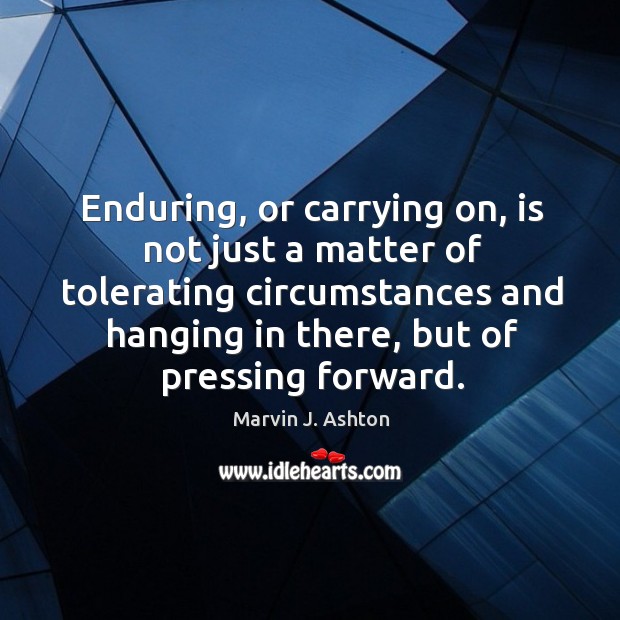 Enduring, or carrying on, is not just a matter of tolerating circumstances Image