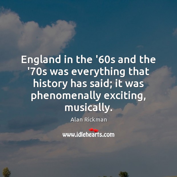 England in the ’60s and the ’70s was everything that Alan Rickman Picture Quote