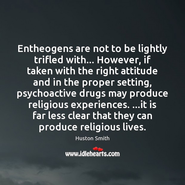 Entheogens are not to be lightly trifled with… However, if taken with Attitude Quotes Image
