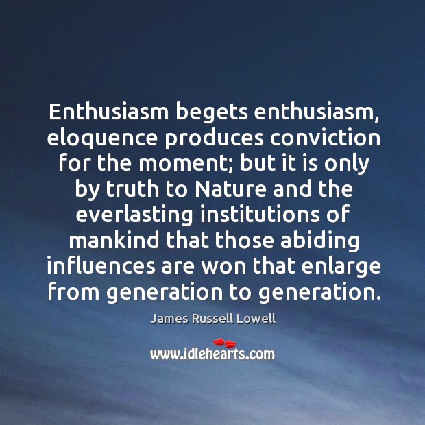 Enthusiasm begets enthusiasm, eloquence produces conviction for the moment; but it is Image