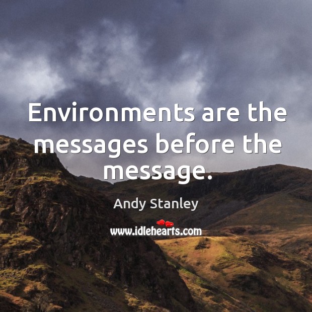 Environments are the messages before the message. Andy Stanley Picture Quote