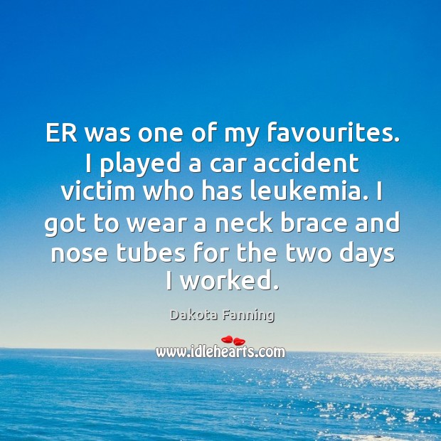 Er was one of my favourites. I played a car accident victim who has leukemia. Dakota Fanning Picture Quote