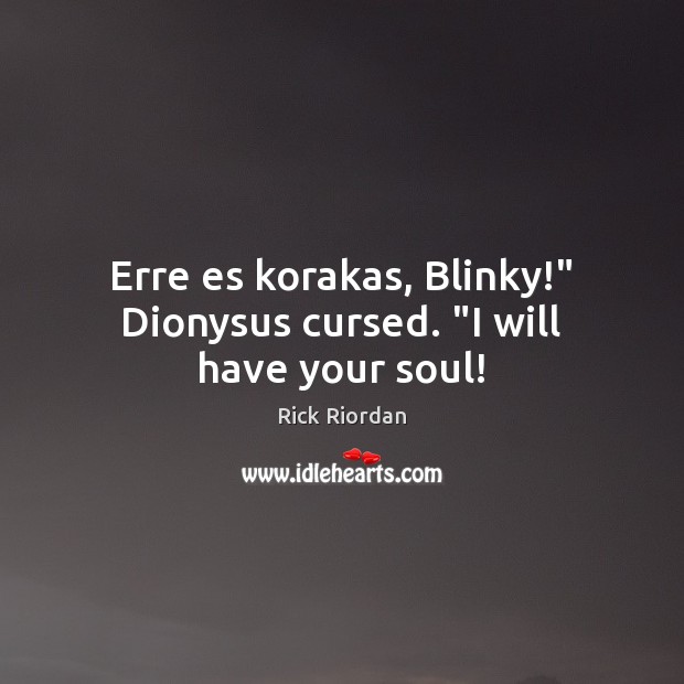 Erre es korakas, Blinky!” Dionysus cursed. “I will have your soul! Rick Riordan Picture Quote