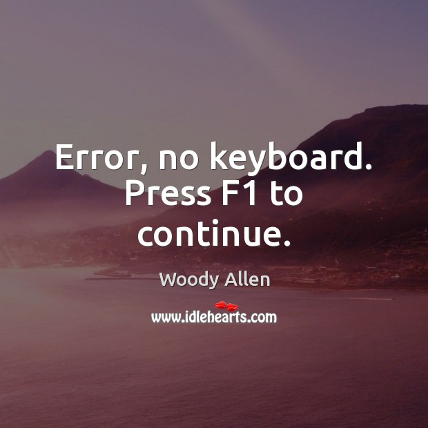 Error, no keyboard. Press F1 to continue. Woody Allen Picture Quote