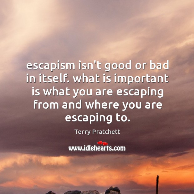 Escapism isn’t good or bad in itself. what is important is what Image