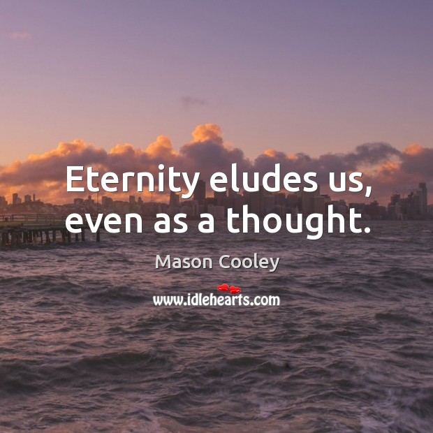 Eternity eludes us, even as a thought. Image