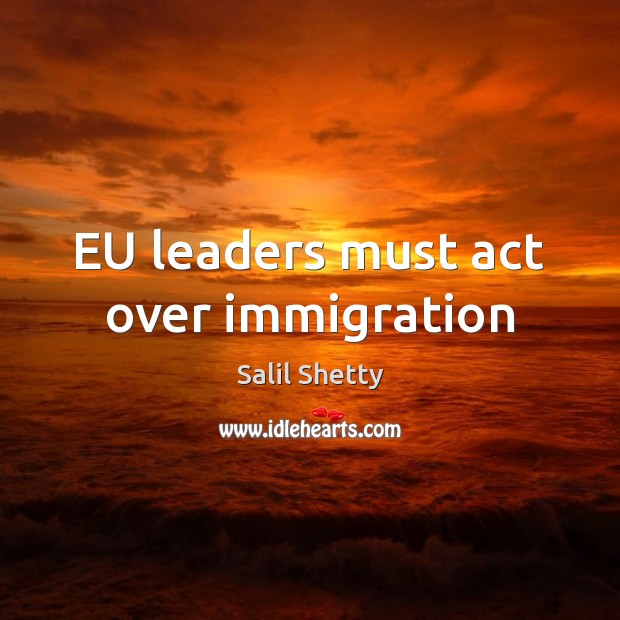 EU leaders must act over immigration Salil Shetty Picture Quote