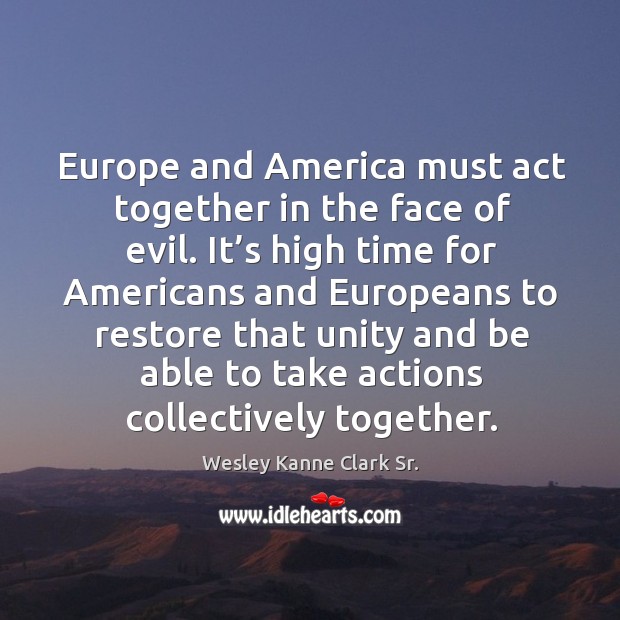 Europe and america must act together in the face of evil. It’s high time for americans and Wesley Kanne Clark Sr. Picture Quote