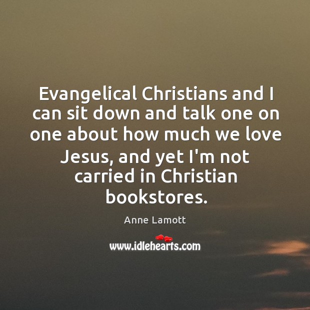 Evangelical Christians and I can sit down and talk one on one Anne Lamott Picture Quote