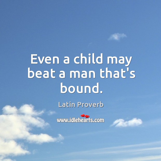 Even a child may beat a man that’s bound. Image