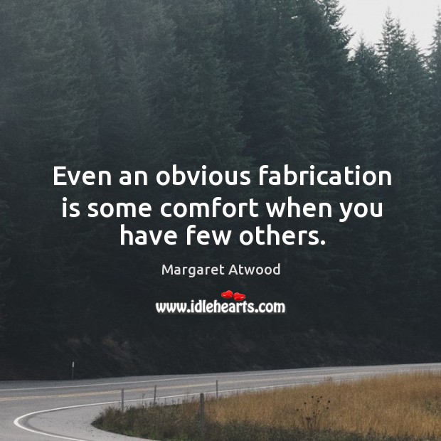 Even an obvious fabrication is some comfort when you have few others. Margaret Atwood Picture Quote