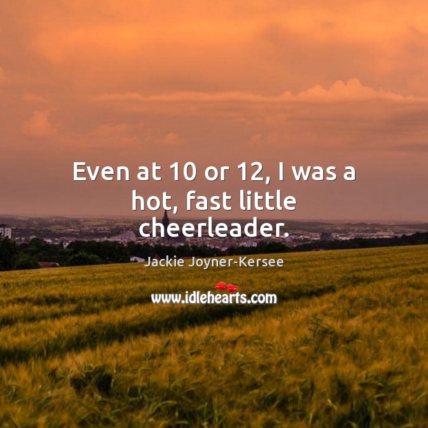 Even at 10 or 12, I was a hot, fast little cheerleader. Jackie Joyner-Kersee Picture Quote