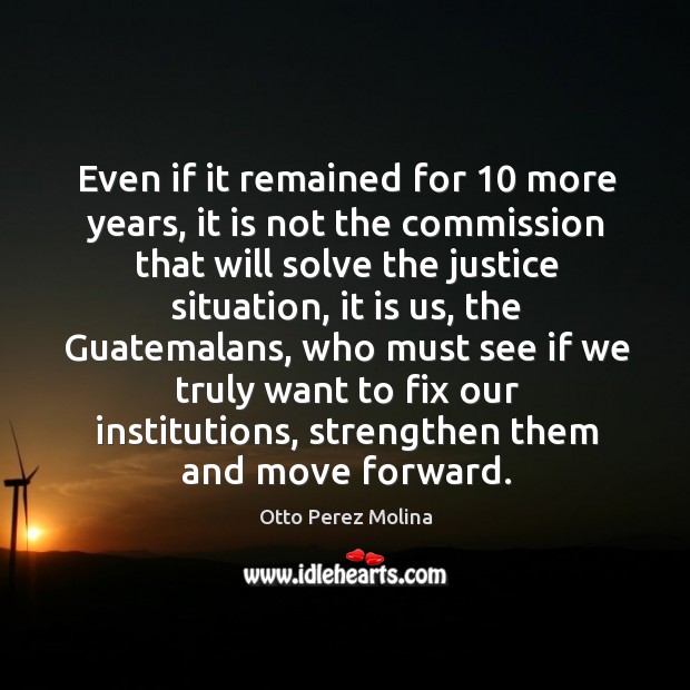 Even if it remained for 10 more years, it is not the commission Otto Perez Molina Picture Quote