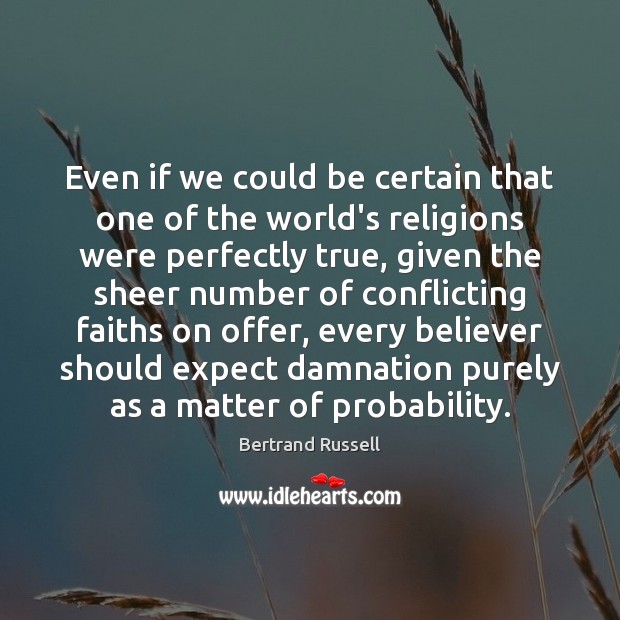 Even if we could be certain that one of the world’s religions Bertrand Russell Picture Quote