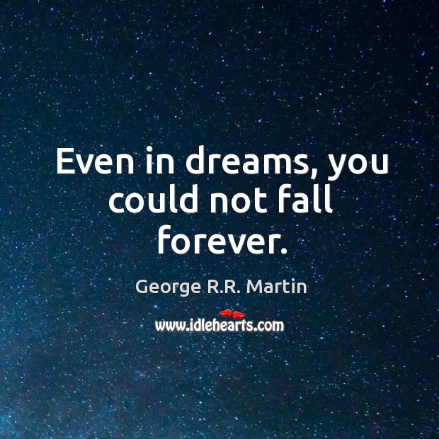 Even in dreams, you could not fall forever. George R.R. Martin Picture Quote