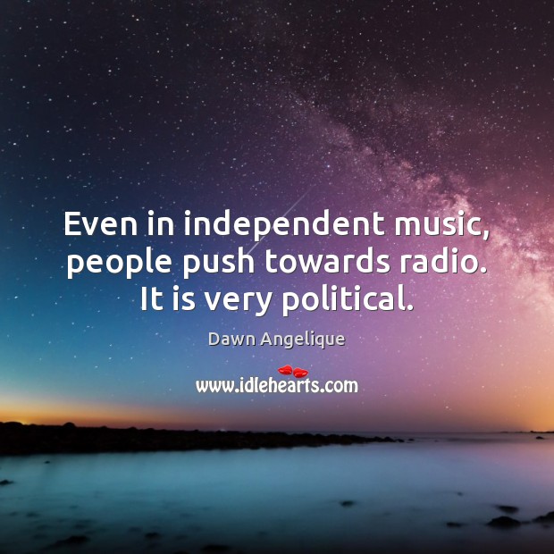 Even in independent music, people push towards radio. It is very political. Image