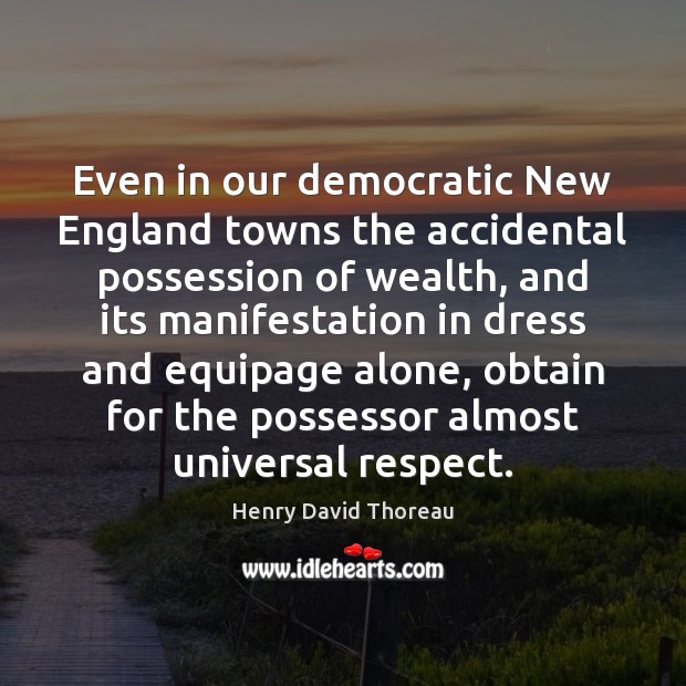 Even in our democratic New England towns the accidental possession of wealth, Respect Quotes Image