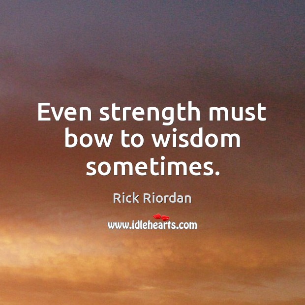 Even strength must bow to wisdom sometimes. Rick Riordan Picture Quote