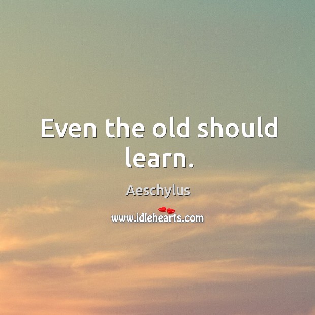 Even the old should learn. Image