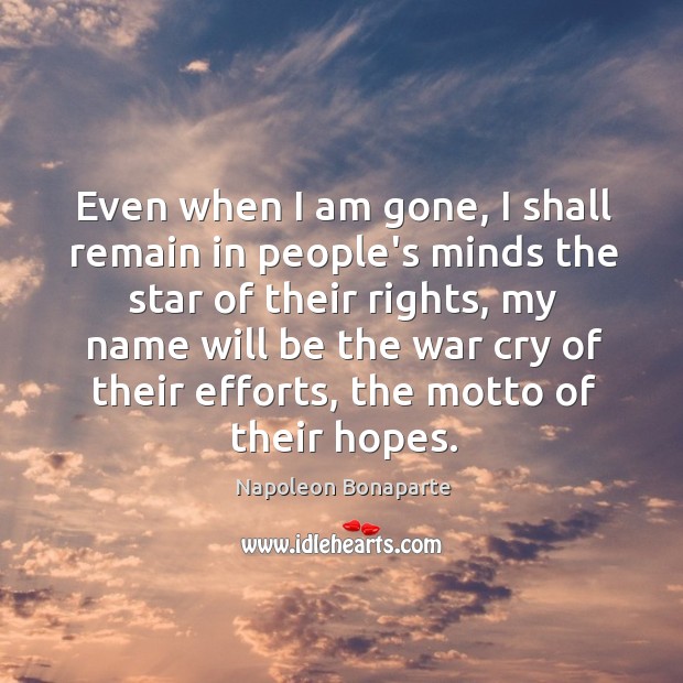 Even when I am gone, I shall remain in people’s minds the Napoleon Bonaparte Picture Quote