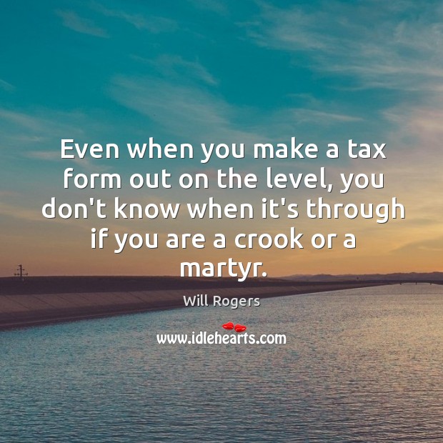 Even when you make a tax form out on the level, you Will Rogers Picture Quote