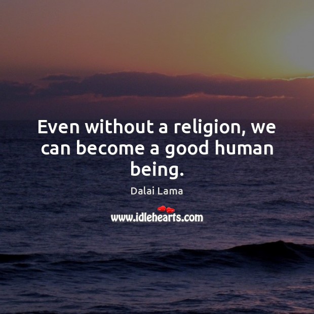 Even without a religion, we can become a good human being. Dalai Lama Picture Quote