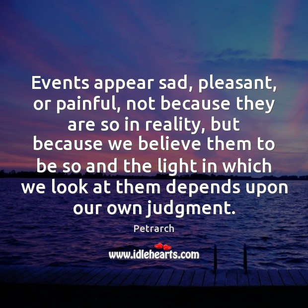 Events appear sad, pleasant, or painful, not because they are so in Petrarch Picture Quote