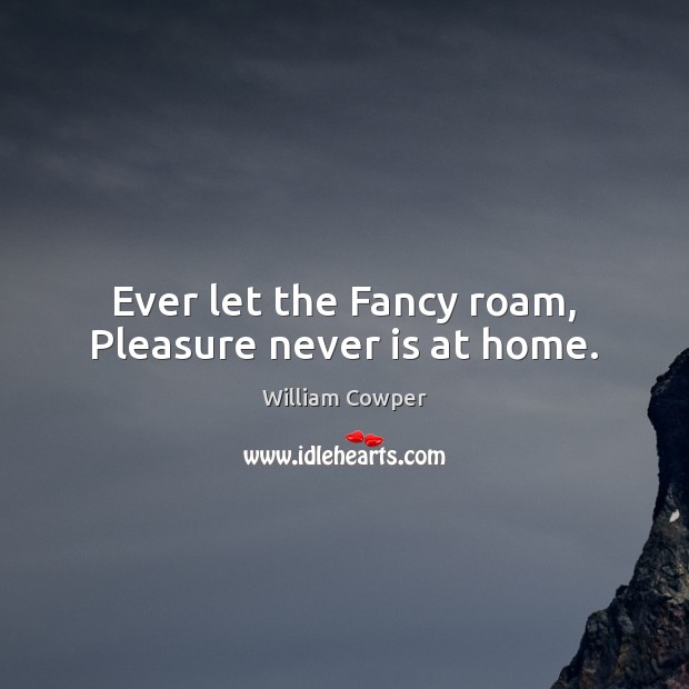 Ever let the Fancy roam, Pleasure never is at home. Picture Quotes Image