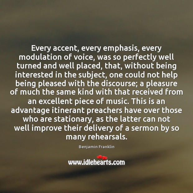 Every accent, every emphasis, every modulation of voice, was so perfectly well Benjamin Franklin Picture Quote