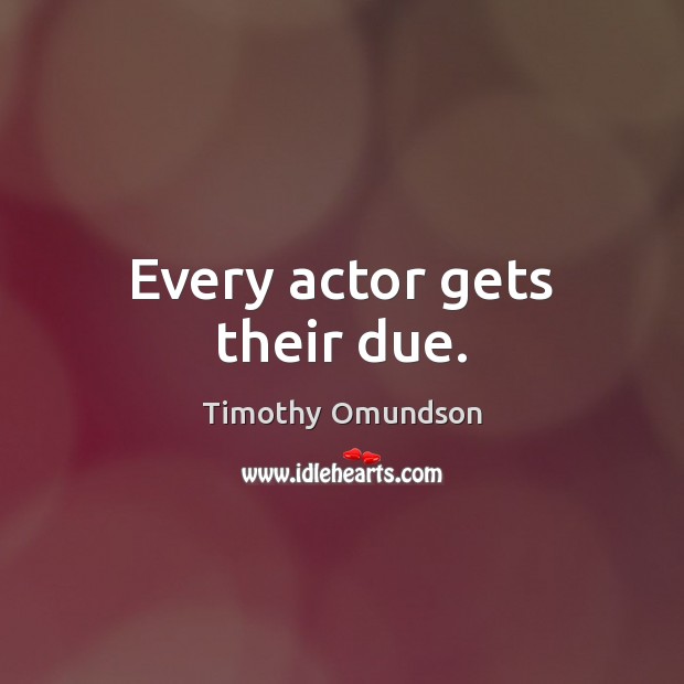 Every actor gets their due. Picture Quotes Image