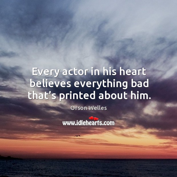 Every actor in his heart believes everything bad that’s printed about him. Orson Welles Picture Quote