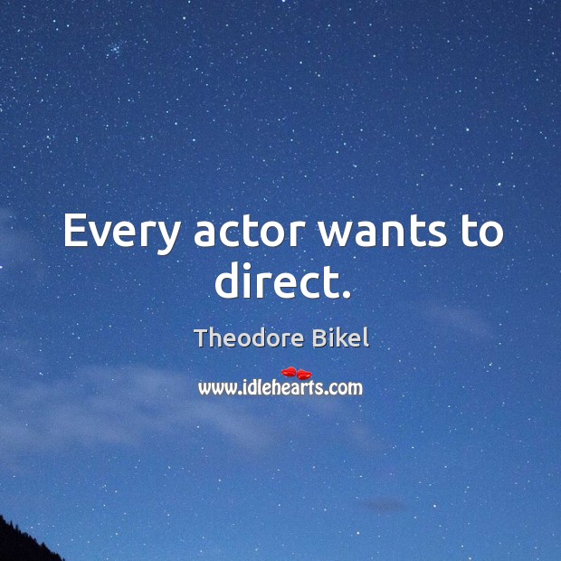 Every actor wants to direct. Theodore Bikel Picture Quote