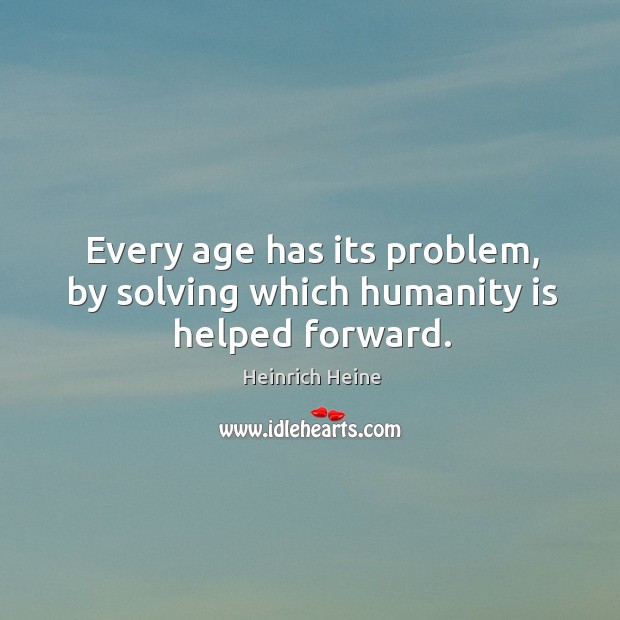 Every age has its problem, by solving which humanity is helped forward. Heinrich Heine Picture Quote