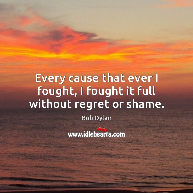 Every cause that ever I fought, I fought it full without regret or shame. Image